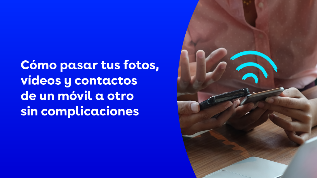 Cómo pasar tus fotos, vídeos y contactos de un móvil a otro sin complicaciones